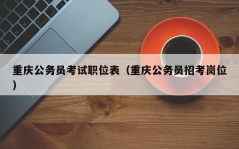重庆公务员考试职位表（重庆公务员招考岗位）
