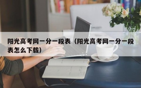 阳光高考网一分一段表（阳光高考网一分一段表怎么下载）