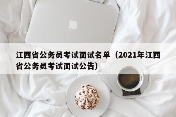 江西省公务员考试面试名单(2021年江西省公务员考试面试公告)