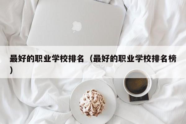 最好的职业学校排名(最好的职业学校排名榜)