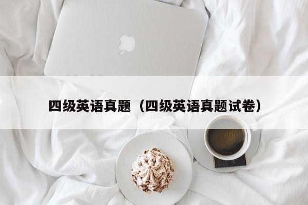 四级英语真题(四级英语真题试卷)