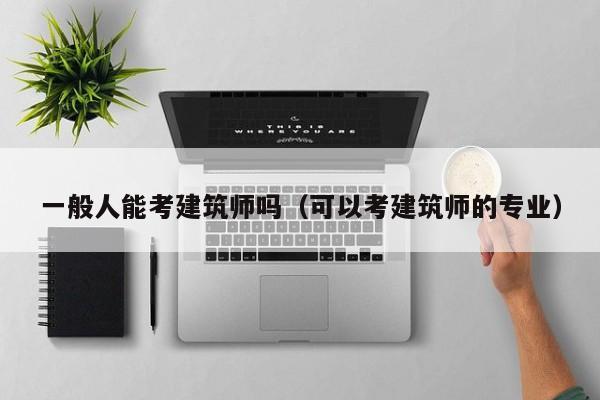 一般人能考建筑师吗(可以考建筑师的专业)