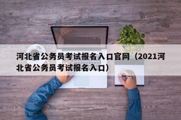 河北省公务员考试报名入口官网(2021河北省公务员考试报名入口)