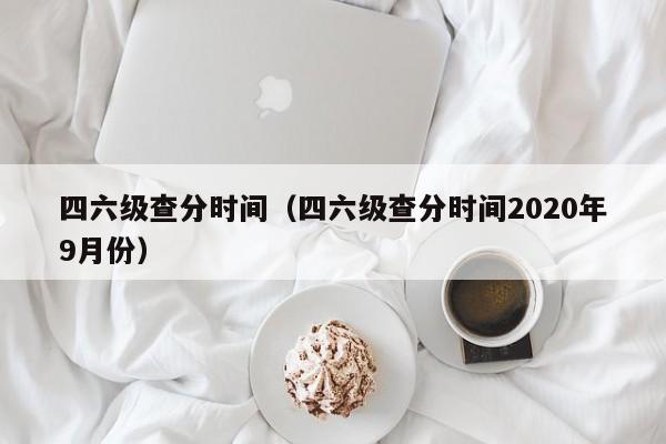 四六级查分时间(四六级查分时间2020年9月份)