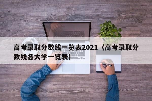 高考录取分数线一览表2021(高考录取分数线各大学一览表)