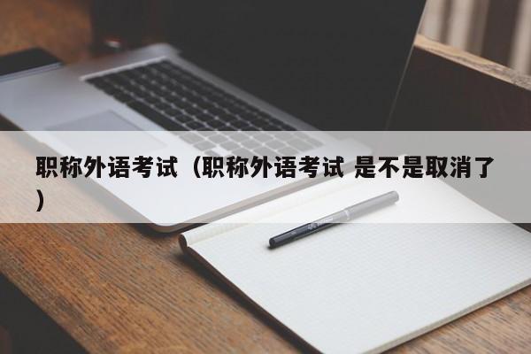 职称外语考试(职称外语考试 是不是取消了)