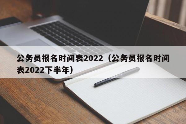 公务员报名时间表2022(公务员报名时间表2022下半年)