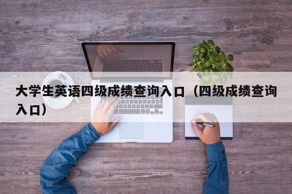 大学生英语四级成绩查询入口(四级成绩查询入口)