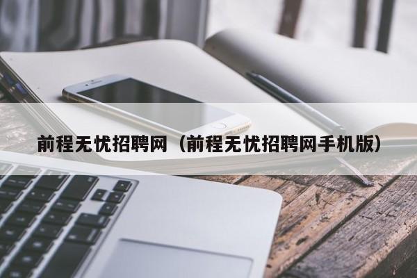 前程无忧招聘网(前程无忧招聘网手机版)