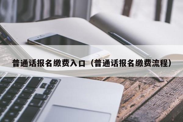普通话报名缴费入口(普通话报名缴费流程)