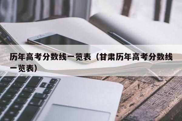 历年高考分数线一览表(甘肃历年高考分数线一览表)
