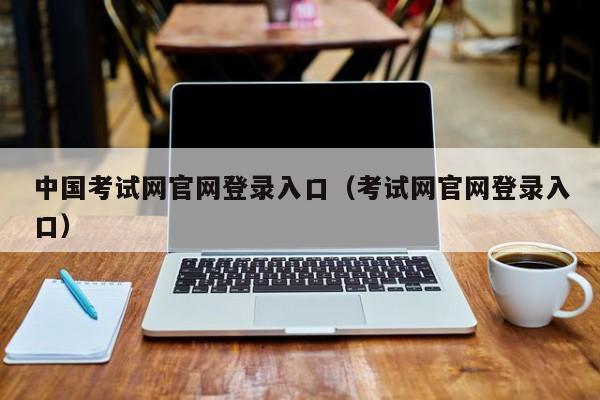 中国考试网官网登录入口(考试网官网登录入口)