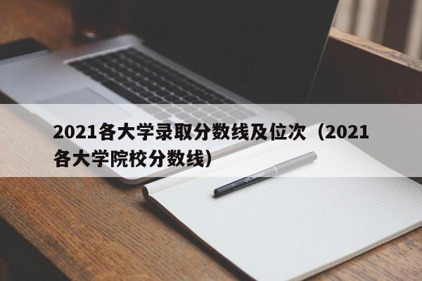 2021各大学录取分数线及位次(2021各大学院校分数线)