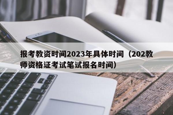 报考教资时间2023年具体时间(202教师资格证考试笔试报名时间)