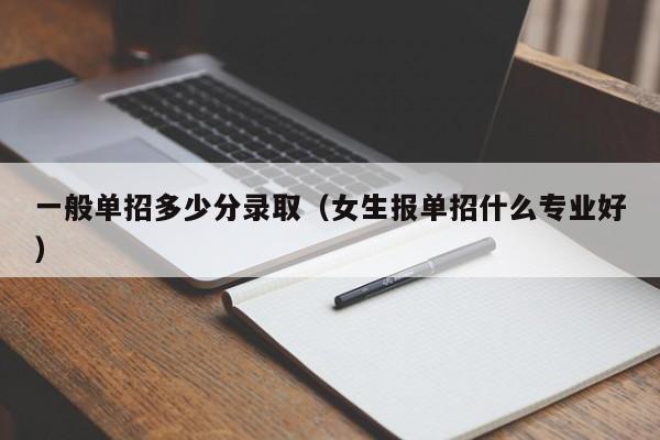 一般单招多少分录取(女生报单招什么专业好)