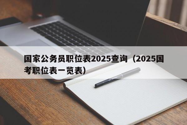 国家公务员职位表2025查询(2025国考职位表一览表)