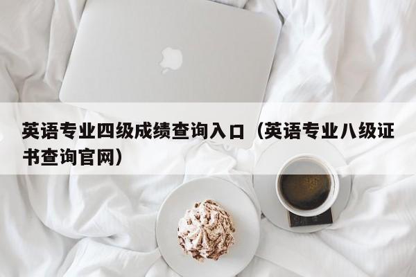 英语专业四级成绩查询入口(英语专业八级证书查询官网)