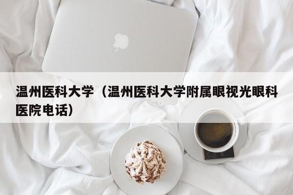 温州医科大学(温州医科大学附属眼视光眼科医院电话)