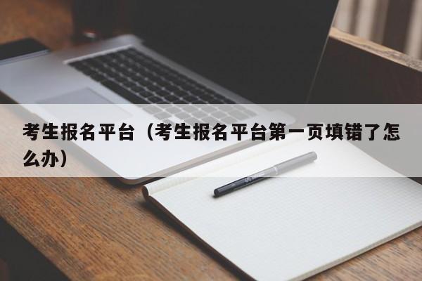考生报名平台(考生报名平台第一页填错了怎么办)