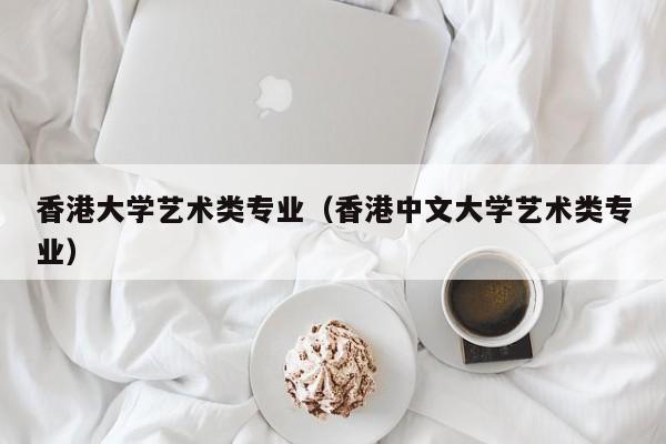 香港大学艺术类专业(香港中文大学艺术类专业)