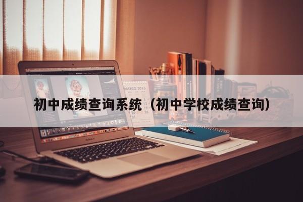 初中成绩查询系统(初中学校成绩查询)
