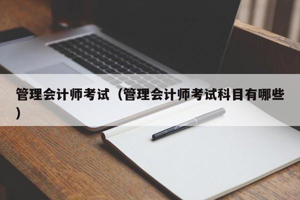 管理会计师考试(管理会计师考试科目有哪些)