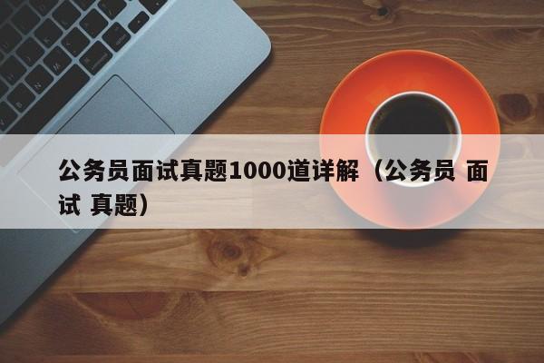 公务员面试真题1000道详解(公务员 面试 真题)