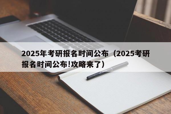 2025年考研报名时间公布(2025考研报名时间公布!攻略来了)