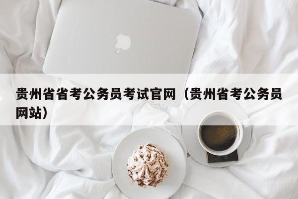 贵州省省考公务员考试官网(贵州省考公务员网站)