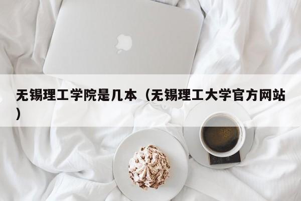 无锡理工学院是几本(无锡理工大学官方网站)