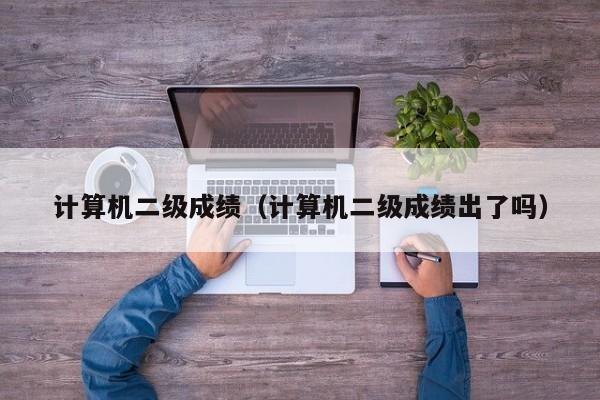 计算机二级成绩(计算机二级成绩出了吗)