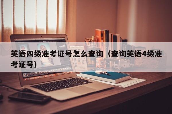 英语四级准考证号怎么查询(查询英语4级准考证号)