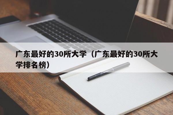 广东最好的30所大学(广东最好的30所大学排名榜)