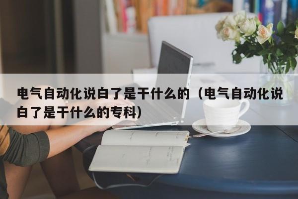 电气自动化说白了是干什么的(电气自动化说白了是干什么的专科)