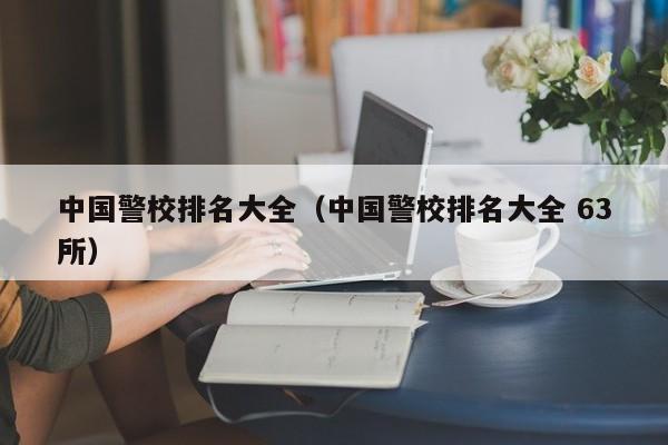 中国警校排名大全(中国警校排名大全 63所)
