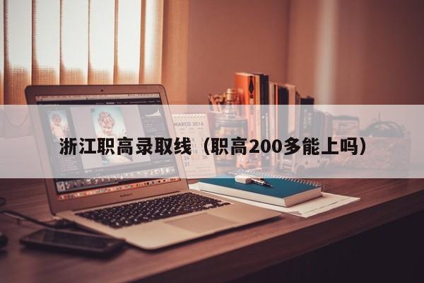 浙江职高录取线(职高200多能上吗)