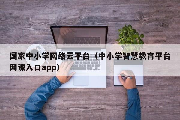 国家中小学网络云平台(中小学智慧教育平台网课入口app)