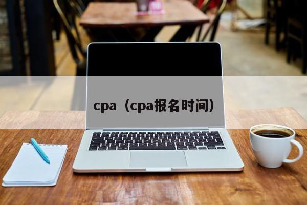 cpa(cpa报名时间)