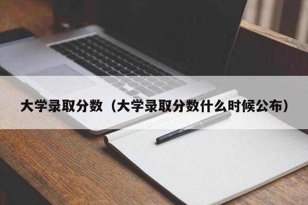 大学录取分数(大学录取分数什么时候公布)