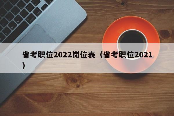 省考职位2022岗位表(省考职位2021)