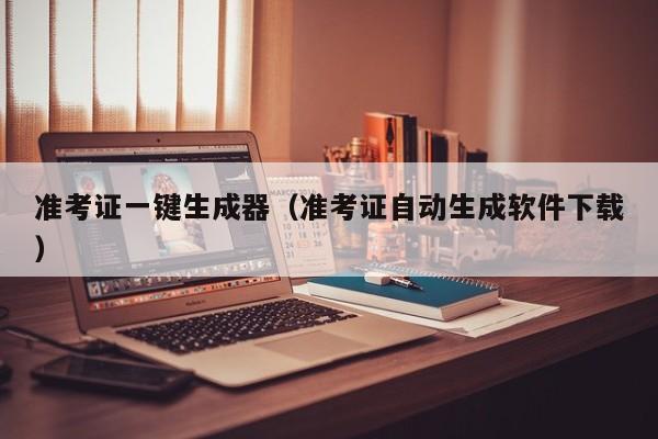 准考证一键生成器(准考证自动生成软件下载)