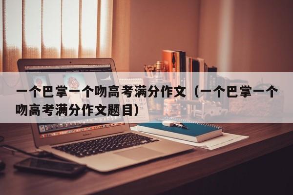 一个巴掌一个吻高考满分作文(一个巴掌一个吻高考满分作文题目)