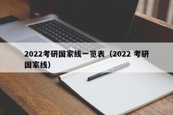 2022考研国家线一览表(2022 考研国家线)