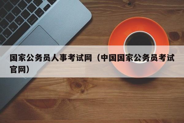 国家公务员人事考试网(中国国家公务员考试官网)