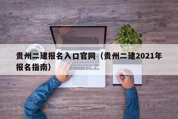 贵州二建报名入口官网(贵州二建2021年报名指南)