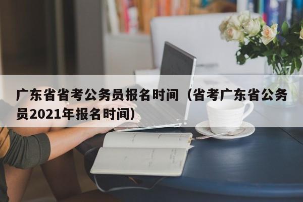 广东省省考公务员报名时间(省考广东省公务员2021年报名时间)