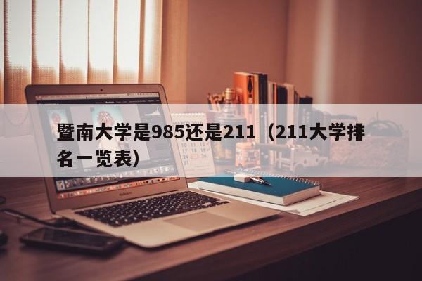 暨南大学是985还是211(211大学排名一览表)