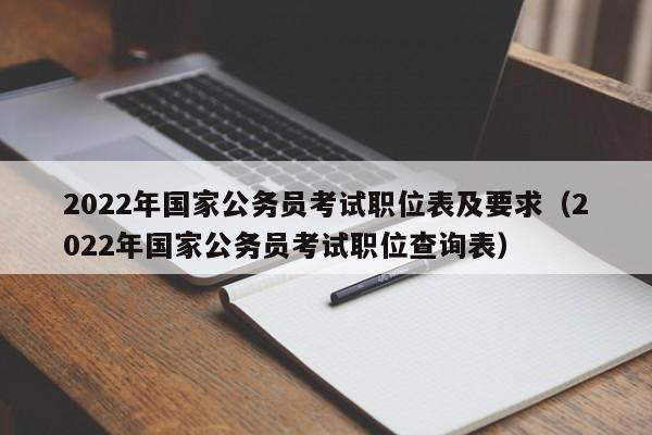 2022年国家公务员考试职位表及要求(2022年国家公务员考试职位查询表)