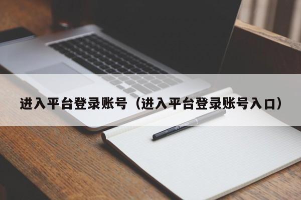 进入平台登录账号(进入平台登录账号入口)