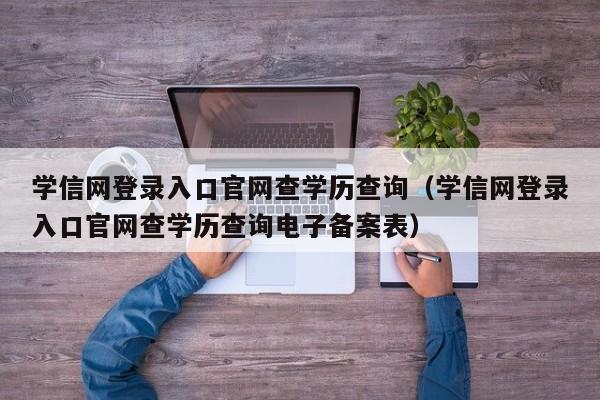 学信网登录入口官网查学历查询(学信网登录入口官网查学历查询电子备案表)